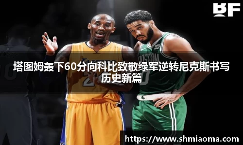塔图姆轰下60分向科比致敬绿军逆转尼克斯书写历史新篇