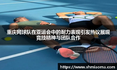 重庆网球队在亚运会中的耐力表现引发热议展现竞技精神与团队合作
