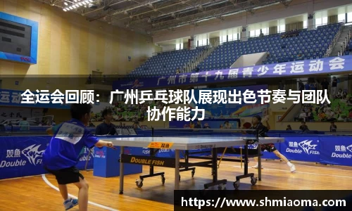 全运会回顾：广州乒乓球队展现出色节奏与团队协作能力