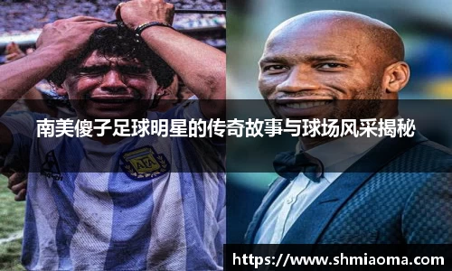 南美傻子足球明星的传奇故事与球场风采揭秘