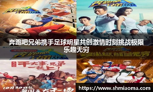 奔跑吧兄弟携手足球明星共创激情时刻挑战极限乐趣无穷
