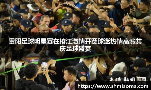 贵阳足球明星赛在榕江激情开赛球迷热情高涨共庆足球盛宴