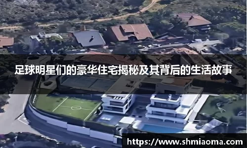 足球明星们的豪华住宅揭秘及其背后的生活故事