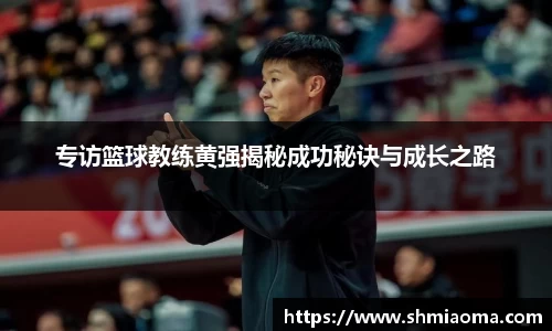 专访篮球教练黄强揭秘成功秘诀与成长之路