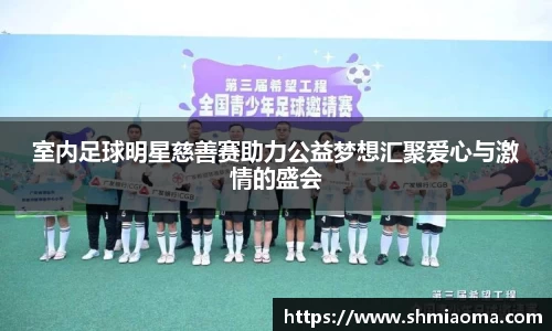 室内足球明星慈善赛助力公益梦想汇聚爱心与激情的盛会