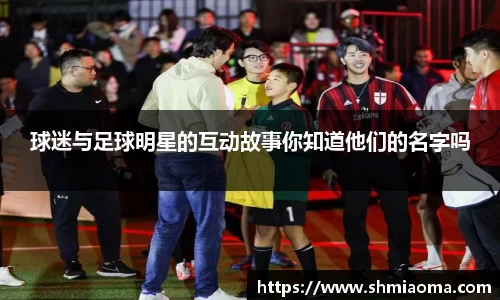 球迷与足球明星的互动故事你知道他们的名字吗