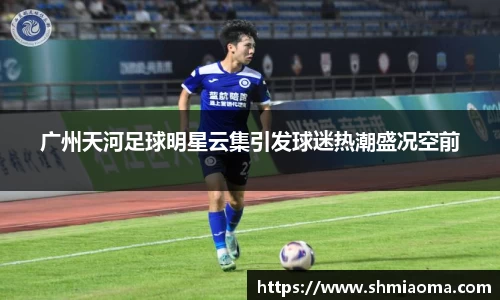 广州天河足球明星云集引发球迷热潮盛况空前