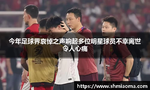今年足球界哀悼之声响起多位明星球员不幸离世令人心痛