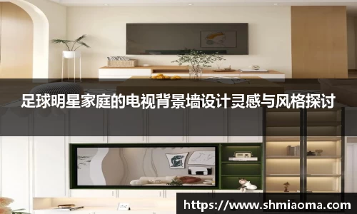 足球明星家庭的电视背景墙设计灵感与风格探讨