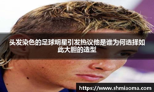 头发染色的足球明星引发热议他是谁为何选择如此大胆的造型
