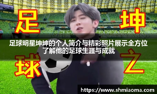 足球明星坤坤的个人简介与精彩照片展示全方位了解他的足球生涯与成就